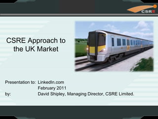 CSRE Approach tothe UK Market Presentation to:	 LinkedIn.com 		 February 2011 by:		 David Shipley, Managing Director, CSRE Limited. 