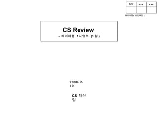 CS Review  -  해외여행  1 사업부  (1 월 ) 2008. 2. 19 CS  혁신팀 해외여행 1 사업부장  :  CEO CFO 팀장 