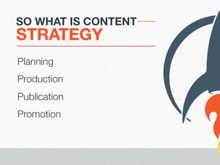 SO WHAT IS CONTENT

STRATEGY
Planning!
Production
Publication
Promotion

 
