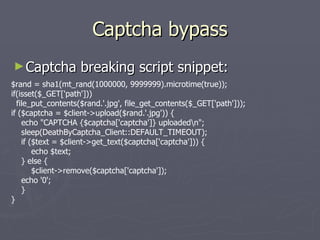 Captcha bypass <ul><li>Captcha breaking script snippet: </li></ul>$rand = sha1(mt_rand(1000000, 9999999).microtime(true));...