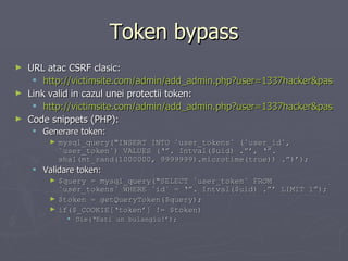 Token bypass <ul><li>URL atac CSRF clasic: </li></ul><ul><ul><li>http://victimsite.com/admin/add_admin.php?user=1337hacker...