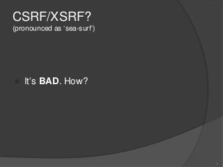 CSRF/XSRF?
(pronounced as „sea-surf‟)

It‟s BAD. How?

1

 