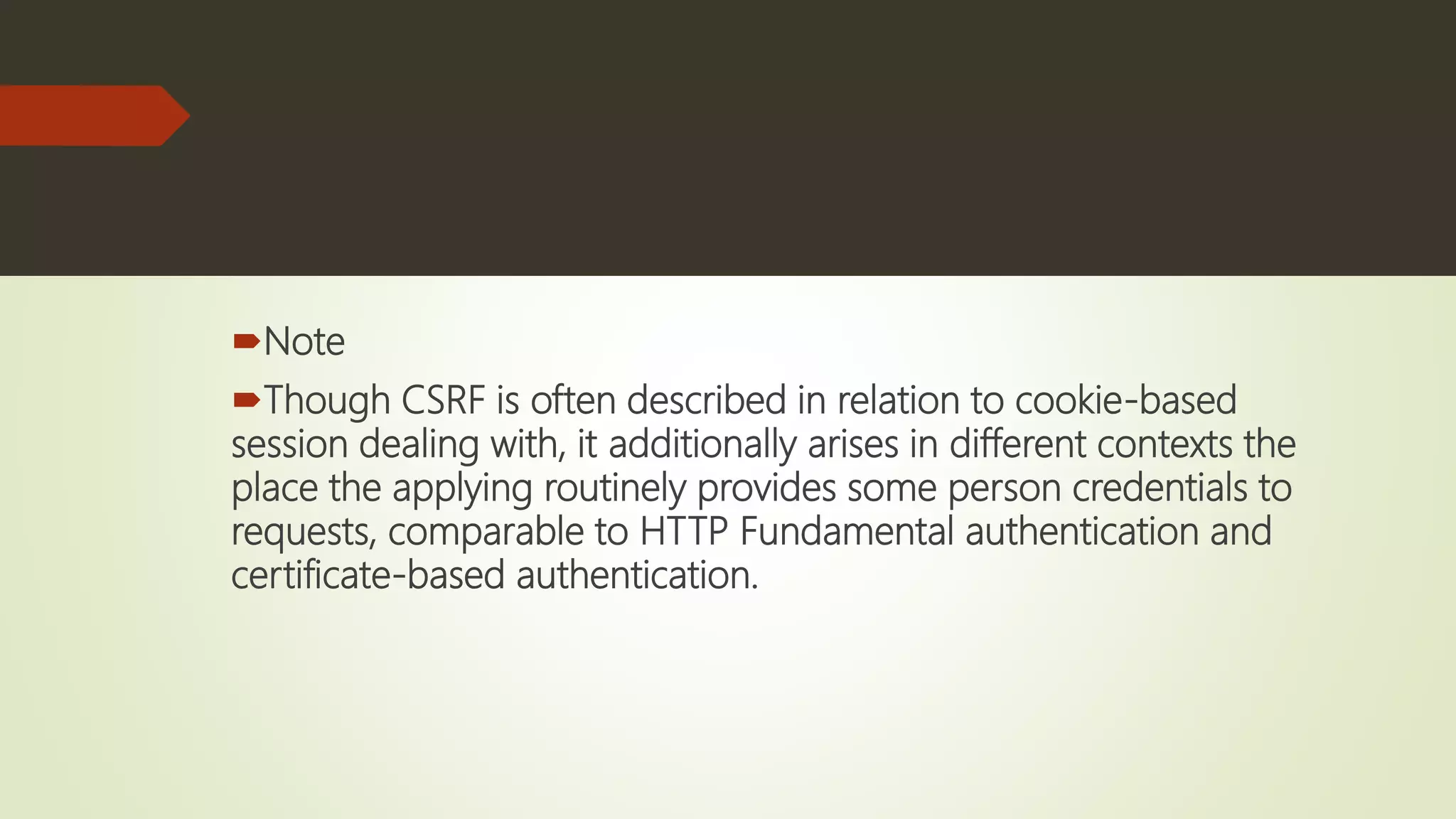 Note
Though CSRF is often described in relation to cookie-based
session dealing with, it additionally arises in different contexts the
place the applying routinely provides some person credentials to
requests, comparable to HTTP Fundamental authentication and
certificate-based authentication.
 
