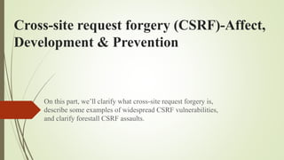 Cross-site request forgery (CSRF)-Affect,
Development & Prevention
On this part, we’ll clarify what cross-site request forgery is,
describe some examples of widespread CSRF vulnerabilities,
and clarify forestall CSRF assaults.
 