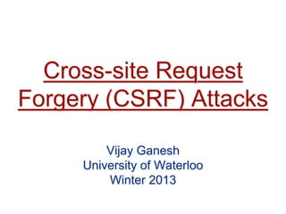 Cross-site Request
Forgery (CSRF) Attacks
Vijay Ganesh
University of Waterloo
Winter 2013
 