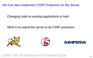 We Can Also Implement CSRF Protection on the Server

Changing code on existing applications is hard

What if we asked the server to do CSRF protection

CSRF: Not All Defenses Are Created Equal

46

 