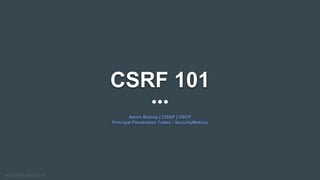CSRF 101
Aaron Bishop | CISSP | OSCP
Principal Penetration Tester - SecurityMetrics
 