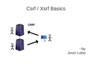 Csrf / Xsrf Basics




                            --by
                     Jovin Lobo
 