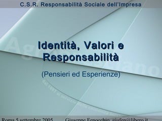 C.S.R. Responsabilità Sociale dell’Impresa
Identità, Valori eIdentità, Valori e
ResponsabilitàResponsabilità
(Pensieri ed Esperienze)
 