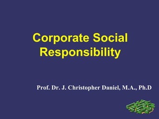 Corporate Social
Responsibility
Prof. Dr. J. Christopher Daniel, M.A., Ph.D
 