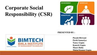 Corporate Social
Responsibility (CSR)
PRESENTED BY :
Piyush Hirwani
Parth Samariya
Nancy Gupta
Kuneek Gupta
Manvi Bolia
Mukul Kumar Gupta
 