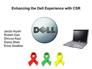 Jacob Aryeh
Robert Gee
Dhruva Kaul
Diana Shen
Erica Swallow
Enhancing the Dell Experience with CSR
 
