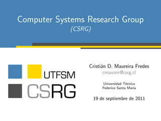 Computer Systems Research Group
            (CSRG)




                 Cristi´n D. Maureira Fredes
                       a
                         cmaureir@csrg.cl

                         Universidad T´cnica
                                       e
                         Federico Santa Mar´
                                           ıa


                     19 de septiembre de 2011
 