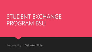 STUDENT EXCHANGE
PROGRAM BSU
Prepared by Gatovko Nikita
 