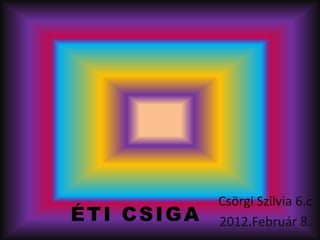 Csörgi Szilvia 6.c
ÉTI CSIGA   2012.Február 8.
 