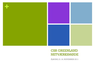 +




    CSR GREENLAND
    NETVÆRKSMØDE
    ÅLBORG, D. 18. NOVEMBER 2011
 
