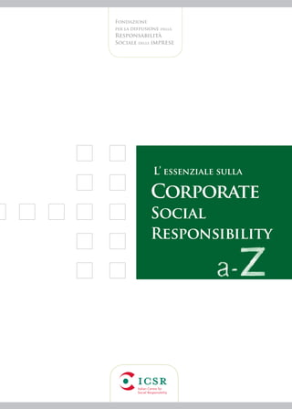Fondazione
per la diffusione della
Responsabilità
Sociale delle Imprese




               L’ essenziale sulla

              Corporate
              Social
              Responsibility
 