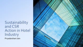 Sustainability
and CSR
Action in Hotel
Industry
Priyadarshani Jain
 