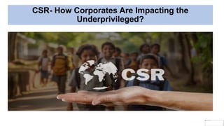 CSR- How Corporates Are Impacting the
Underprivileged?
 