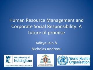Human	
  Resource	
  Management	
  and	
  
Corporate	
  Social	
  Responsibility:	
  A	
  
future	
  of	
  promise	
  
Aditya	
  Jain	
  &	
  
Nicholas	
  Andreou	
  	
  

 