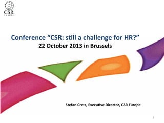Conference	
  “CSR:	
  s.ll	
  a	
  challenge	
  for	
  HR?”	
  
22	
  October	
  2013	
  in	
  Brussels	
  

Stefan	
  Crets,	
  Execu.ve	
  Director,	
  CSR	
  Europe	
  
1	
  

 