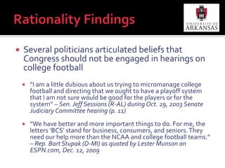 Rationality FindingsSeveral politicians articulated beliefs that Congress should not be engaged in hearings on college football“I am a little dubious about us trying to micromanage college football and directing that we ought to have a playoff system that I am not sure would be good for the players or for the system” – Sen. Jeff Sessions (R-AL) during Oct. 29, 2003 Senate Judiciary Committee hearing (p. 11)