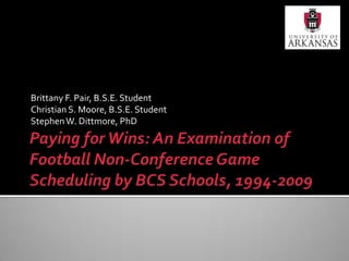 Paying for Wins: An Examination of Football Non-Conference Game Scheduling by BCS Schools, 1994-2009 Brittany F. Pair, B.S.E. Student Christian S. Moore, B.S.E. Student Stephen W. Dittmore, PhD 