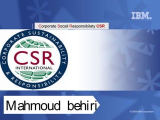 Integrated Supply Chain – Global Supply 
Corporate Socail Responsibilaty CSR 
© 2009 IBM Corporation Mahmoud behiri 
 