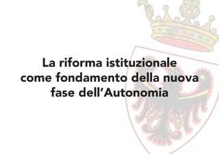 La riforma istituzionale
come fondamento della nuova
    fase dell’Autonomia
 