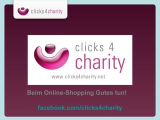 Wie können Unternehmen
Charity Shopping nutzen?
   1. Kaufen Sie via clicks4charity ein und helfen Sie
      nebenbei

   2. Nutzen Sie Charity Shopping als Teil Ihres
      gesellschaftlichen Engagements (Corporate Social
      Responsibility) und beteiligen Sie Mitarbeiter/innen
      & Kunden

   3. Besondere Kooperationen
 