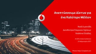 Αναπτύσσουμε Δίκτυα για
ένα Καλύτερο Μέλλον
Νικόλ Ιωαννίδη
Διευθύντρια Εταιρικών Σχέσεων
Vodafone Ελλάδας
IV CSR in Action Conference
23 Φεβρουαρίου 2017
Photos: https://unsplash.com
 