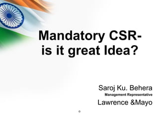 Mandatory CSR- is it great Idea? ,[object Object],[object Object],[object Object],o 