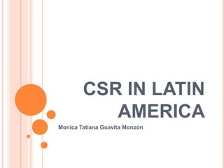 CSR IN LATIN
AMERICA
Monica Tatiana Guavita Monzón
 