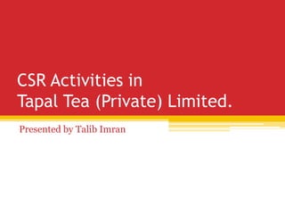 CSR Activities in
Tapal Tea (Private) Limited.
Presented by Talib Imran
 