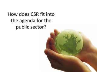 How does CSR fit into
the agenda for the
public sector?
 
