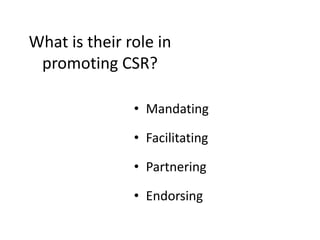 What is their role in
promoting CSR?
• Mandating
• Facilitating
• Partnering
• Endorsing
 