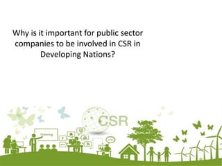 Why is it important for public sector
companies to be involved in CSR in
Developing Nations?
 