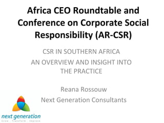 Africa CEO Roundtable and Conference on Corporate Social Responsibility (AR-CSR) CSR IN SOUTHERN AFRICA AN OVERVIEW AND INSIGHT INTO THE PRACTICE Reana Rossouw Next Generation Consultants 