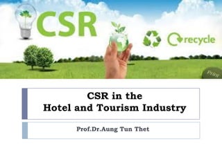 CSR in the
Hotel and Tourism Industry
Prof.Dr.Aung Tun Thet
 