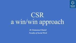 CSR
a win/win approach
Dr Emmanuel Daniel
Faculty of Social Work
 