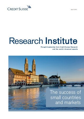 THE SUCCESS OF SMALL COUNTRIES AND MARKETS 1
April 2015
Research InstituteThought leadership from Credit Suisse Research
and the world's foremost experts
The success of
small countries
and markets
 