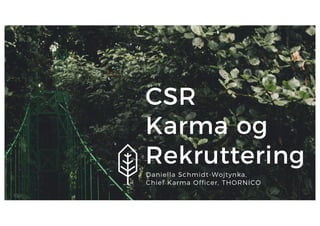 CSR
Karma og
Rekruttering
Daniella Schmidt-Wojtynka,
Chief Karma Officer, THORNICO
 