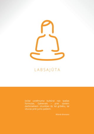 Izcilai uzņēmuma kultūrai nav īpašas
formulas. Galvenais – pret saviem
darbiniekiem izturēties tā, kā gribētu, lai
izturas pret jums pašiem.
Ričards Brensons
 