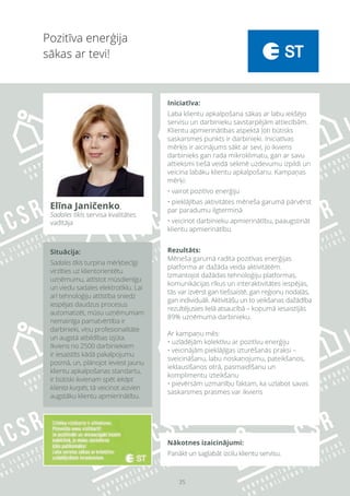 35
Nākotnes izaicinājumi:
Panākt un saglabāt izcilu klientu servisu.
Pozitīva enerģija
sākas ar tevi!
Elīna Janičenko,
Sadales tīkls servisa kvalitātes
vadītāja
Iniciatīva:
Laba klientu apkalpošana sākas ar labu iekšējo
servisu un darbinieku savstarpējām attiecībām.
Klientu apmierinātības aspektā ļoti būtisks
saskarsmes punkts ir darbinieki. Iniciatīvas
mērķis ir aicinājums sākt ar sevi, jo ikviens
darbinieks gan rada mikroklimatu, gan ar savu
attieksmi tiešā veidā sekmē uzdevumu izpildi un
veicina labāku klientu apkalpošanu. Kampaņas
mērķi:
• vairot pozitīvo enerģiju
• pieklājības aktivitātes mēneša garumā pārvērst
par paradumu ilgtermiņā
• veicinot darbinieku apmierinātību, paaugstināt
klientu apmierinātību
Rezultāts:
Mēneša garumā radīta pozitīvas enerģijas
platforma ar dažāda veida aktivitātēm.
Izmantojot dažādas tehnoloģiju platformas,
komunikācijas rīkus un interaktivitātes iespējas,
tās var izvērst gan tiešsaistē, gan reģionu nodaļās,
gan individuāli. Aktivitāšu un to veikšanas dažādība
rezultējusies lielā atsaucībā – kopumā iesaistījās
89% uzņēmuma darbinieku.
Ar kampaņu mēs:
• uzlādējām kolektīvu ar pozitīvu enerģiju
• veicinājām pieklājīgas izturēšanās praksi –
sveicināšanu, labu noskaņojumu, pateikšanos,
ieklausīšanos otrā, pasmaidīšanu un
komplimentu izteikšanu
• pievērsām uzmanību faktam, ka uzlabot savas
saskarsmes prasmes var ikviens
Situācija:
Sadales tīkls turpina mērķtiecīgi
virzīties uz klientorientētu
uzņēmumu, attīstot mūsdienīgu
un viedu sadales elektrotīklu. Lai
arī tehnoloģiju attīstība sniedz
iespējas daudzus procesus
automatizēt, mūsu uzņēmumam
nemainīga pamatvērtība ir
darbinieki, viņu profesionalitāte
un augstā atbildības izjūta.
Ikviens no 2500 darbiniekiem
ir iesaistīts kādā pakalpojumu
posmā, un, plānojot ieviest jaunu
klientu apkalpošanas standartu,
ir būtiski ikvienam spēt iekāpt
klienta kurpēs, tā veicinot aizvien
augstāku klientu apmierinātību.
 