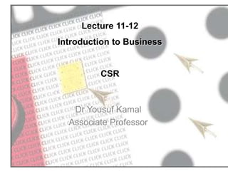 Lecture 11-12
Introduction to Business
CSR
Dr Yousuf Kamal
Associate Professor
 