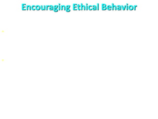 Encouraging Ethical Behavior
• Many organizations take positive steps to encourage
ethical behavior. E.g. Ethics training programs etc.
• A basic way for an organization to encourage ethical
behavior is to establish a code of ethics (a
statement spelling out exactly what an organization
considers ethical behavior)
 