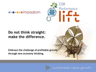 Do not think straight:
make the difference.

Embrace the challenge of profitable growth
through new economy thinking.

sustainable value growth

 