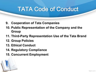 9. Cooperation of Tata Companies
10. Public Representation of the Company and the
Group
11. Third-Party Representation Use of the Tata Brand
12. Group Policies
13. Ethical Conduct
14. Regulatory Compliance
15. Concurrent Employment
 