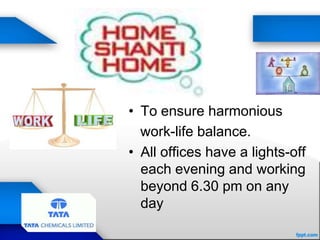 • To ensure harmonious
work-life balance.
• All offices have a lights-off
each evening and working
beyond 6.30 pm on any
day
 