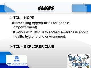  TCL – HOPE
(Harnessing opportunities for people
empowerment)
It works with NGO’s to spread awareness about
health, hygiene and environment.
 TCL – EXPLORER CLUB
 